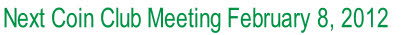 Next Coin Club Meeting February 8, 2012 