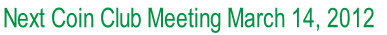 Next Coin Club Meeting March 14, 2012 